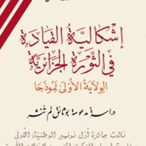 إشكالية القيادة في الثورة الجزائرية الولاية الأولى نموذجا للأستاذ محمد زروال